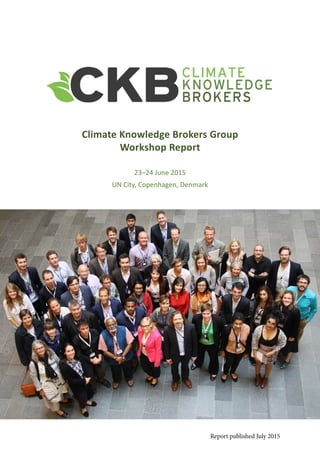 Climate Knowledge Brokers Group
Workshop Report
23–24 June 2015
UN City, Copenhagen, Denmark
[Photo: 8292]
Report published July 2015
 