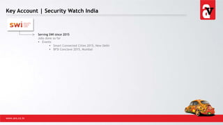 Key Account | Security Watch India
www.avs.co.in
Serving SWI since 2015
Jobs done so far
 Events
 Smart Connected Cities 2015, New Delhi
 BFSI Conclave 2015, Mumbai
 