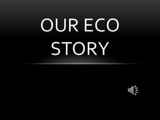 OUR ECO
STORY
 