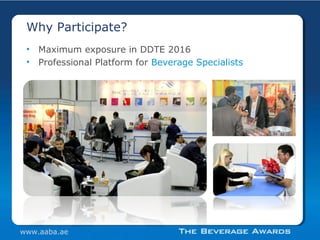 • Maximum exposure in DDTE 2016
• Professional Platform for Beverage Specialists
Why Participate?
www.aaba.ae
 
