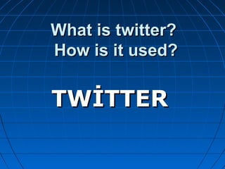 What is twitter?
How is it used?

TWİTTER

 