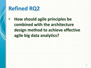 Refined RQ2
• How should agile principles be
combined with the architecture
design method to achieve effective
agile big data analytics?
16
 