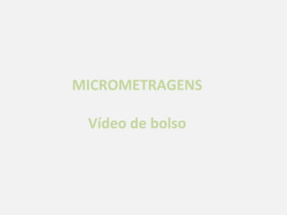 MICROMETRAGENS

 Vídeo de bolso
 