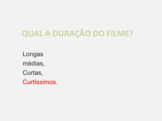 QUAL A DURAÇÃO DO FILME?

Longas
médias,
Curtas,
Curtíssimos.
 