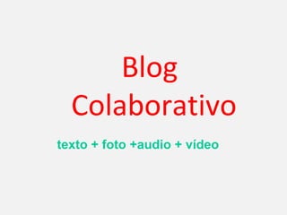 Blog
  Colaborativo
texto + foto +audio + vídeo
 