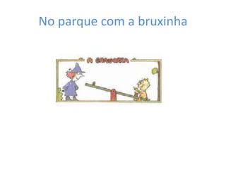 No parque com a bruxinha
 
