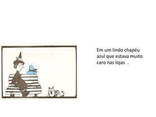 Em um lindo chapéu
azul que estava muito
caro nas lojas .
 