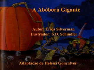 A Abóbora Gigante
Autor: Erica Silverman
Ilustrador: S.D. Schindler
Adaptação de Helena Gonçalves
 