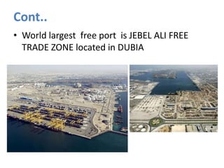 Cont..
• World largest free port is JEBEL ALI FREE
TRADE ZONE located in DUBIA
 