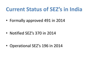 Current Status of SEZ’s in India
• Formally approved 491 in 2014
• Notified SEZ’s 370 in 2014
• Operational SEZ’s 196 in 2014
 
