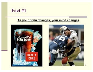 Fact #1
  As your brain changes, your mind changes.




                                              13
 