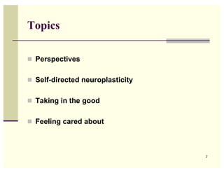 Topics

! Perspectives


! Self-directed neuroplasticity


! Taking in the good


! Feeling cared about




                                  2
 