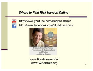 Where to Find Rick Hanson Online

http://www.youtube.com/BuddhasBrain
http://www.facebook.com/BuddhasBrain



               w




       www.RickHanson.net
        www.WiseBrain.org              40
 