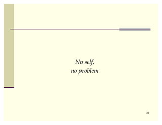 No self,
no problem




             22
 