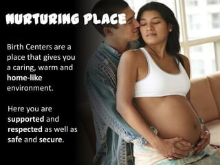 Nurturing Place
Here you are
supported and
respected as well as
safe and secure.
Birth Centers are a
place that gives you
a caring, warm and
home-like
environment.
 