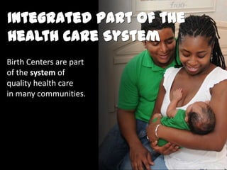 Integrated Part of the
Health Care System
Integrated Part of the
Health Care System
Birth Centers are part
of the system of
quality health care
in many communities.
 