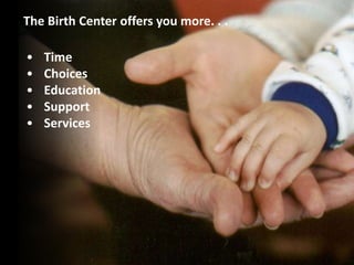 • Time
• Choices
• Education
• Support
• Services
The Birth Center offers you more. . .
 