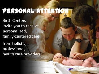 Birth Centers
invite you to receive
personalized,
family-centered care
from holistic,
professional,
health care providers.
Personal Attention
 