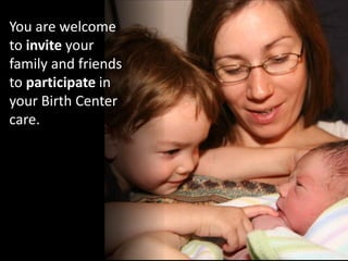 You are welcome
to invite your
family and friends
to participate in
your Birth Center
care.
 