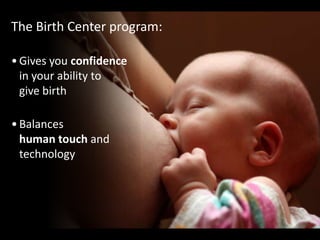 The Birth Center program:
•Gives you confidence
in your ability to
give birth
•Balances
human touch and
technology
 