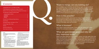 QWaste to energy, are you kidding me?
You’ve probably heard this before, but we’ll tell you again: you can convert all
the manure in your farm or feedlot into energy, killing two birds with one stone.
One, you’re going to get rid of the manure; two, your energy bills will be
reduced. Of course, this is an oversimplification, but if you keep reading, we’ll
show you the ins and outs of manure to energy conversion.
How is this possible?
In as few words as possible: plants store the energy of the sun, the cows eat
that but they’re not able to extract all the energy stored. While the biomass
decomposes, some of that energy escapes in the form of biogas, the rest
remains in the solids, which can be burned.
What is biomass?
When organic material decomposes, it emits gases like methane and carbon
dioxide. The combination of these gases is flammable and is called biogas.
What are greenhouse gases and why are
they important to me?
Green house gases (GHG) are carbon dioxide, methane, and other gases which trap
heat in the atmosphere, thus contributing to climate change. Methane, produced by
cattle, is 23 times more powerful than carbon dioxide and is responsible for 14% of
the total GHG concentration in the atmosphere. The Colorado Climate Action Plan
will lead the establishment of a carbon credit market through which farmers and
ranchers may receive revenue for reducing GHG emissions.
Contents
Understanding How to Turn Waste into Watts................................... 2
A Brief Background on Biomass to Energy Conversion..................... 3
What’s In It For Us? Taking Everyone’s Perspective into Account..... 4
How Biomass to Energy Conversion Works
Anerobic Digestive System............................................................. 5
Incineration.................................................................................... 10
Gasification.................................................................................... 10
Pressing......................................................................................... 10
Pros and Cons of Biomass Energy Options..................................... 11
Case Studies.................................................................................... 12
Successful Projects, One Step at a Time......................................... 14
Excess Energy: Sell or Store............................................................ 15
Glossary........................................................................................... 16
Sources and Resources................................................................... 16
About icast and the Autors............................................................... 17
License
This intellectual work is licensed under Creative
Commons Attribution-Noncommercial-Share Alike
3.0 United States.
You are free:
•	 to Share — to copy, distribute, display, and
perform the work
•	 to Remix — to make derivative works
Under the following conditions:
•	 Attribution. You must attribute the work in the
following manner: iCAST - International Cen-
ter for Appropriate and Sustainable Technol-
ogy (2009). Cow Power, a guide to harnessing
the energy in livestock waste. Funded in part
by the Colorado Department of Agriculture.
Colorado, USA.
•	 Noncommercial. You may not use this work
for commercial purposes.
•	 Share Alike. If you alter, transform, or build
upon this work, you may distribute the
resulting work only under the same or similar
license to this one.
- 	 For any reuse or distribution, you must make
clear to others the license terms of this work.
- 	 Any of the above conditions can be waived if
you get permission from the copyright holder.
- 	 Apart from the remix rights granted under
this license, nothing in this license impairs or
restricts the author’s moral rights.
- 	 Your fair use and other rights are in no way
affected by the above.
Legal Notice
While all attempts have been made to verify
information provided in this publication, neither
the authors nor the publisher assumes any
responsibility or liability whatsoever on the behalf
of any reader of these materials. The reader of this
publication assumes responsibility for the use of
these materials and information.
1
 