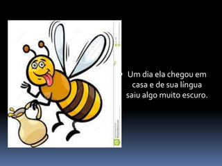  Um dia ela chegou em 
casa e de sua língua 
saiu algo muito escuro. 
 