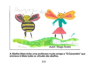 A Abelha Maia tinha uma professora muito amiga a “D.Cassandra” que ensinava à Maia todas as virtudes das abelhas. Autor: Diogo André D.9 