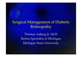 Surgical Management of Diabetic
Retinopathy
Thomas Aaberg Jr. M.D.
Retina Specialist of Michigan
Michigan State University
 
