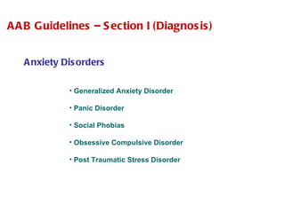 AAB Guidelines – Section I (Diagnosis) Anxiety Disorders Generalized Anxiety Disorder Panic Disorder Social Phobias Obsessive Compulsive Disorder Post Traumatic Stress Disorder 