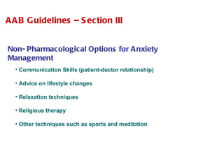AAB Guidelines – Section III Non- Pharmacological Options for Anxiety Management Communication Skills (patient-doctor relationship) Advice on lifestyle changes  Relaxation techniques Religious therapy Other techniques such as sports and meditation 