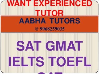 WANT EXPERIENCED 
TUTOR 
AABHA TUTORS 
@ 9968259035 
SAT GMAT 
IELTS TOEFL 
CAT 
 