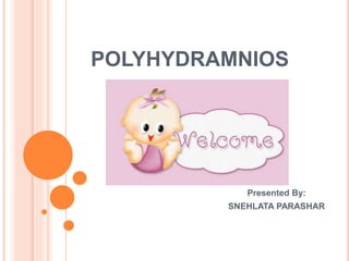 POLYHYDRAMNIOS
Presented By:
SNEHLATA PARASHAR
 