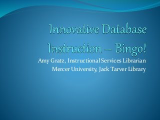 Amy Gratz, Instructional Services Librarian
Mercer University, Jack Tarver Library
 