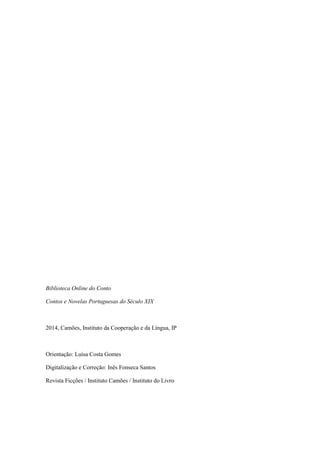 Biblioteca Online do Conto
Contos e Novelas Portuguesas do Século XIX
2014, Camões, Instituto da Cooperação e da Língua, IP
Orientação: Luísa Costa Gomes
Digitalização e Correção: Inês Fonseca Santos
Revista Ficções / Instituto Camões / Instituto do Livro
 