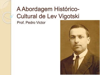 A Abordagem Histórico-
Cultural de Lev Vigotski
Prof. Pedro Victor
 