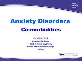 Anxiety Disorders   Co-morbidities Dr. Aftab Asif, Associate Professor, Deptt of Neuro-psychiatry, Fatima Jinnah Medical College,  Lahore 