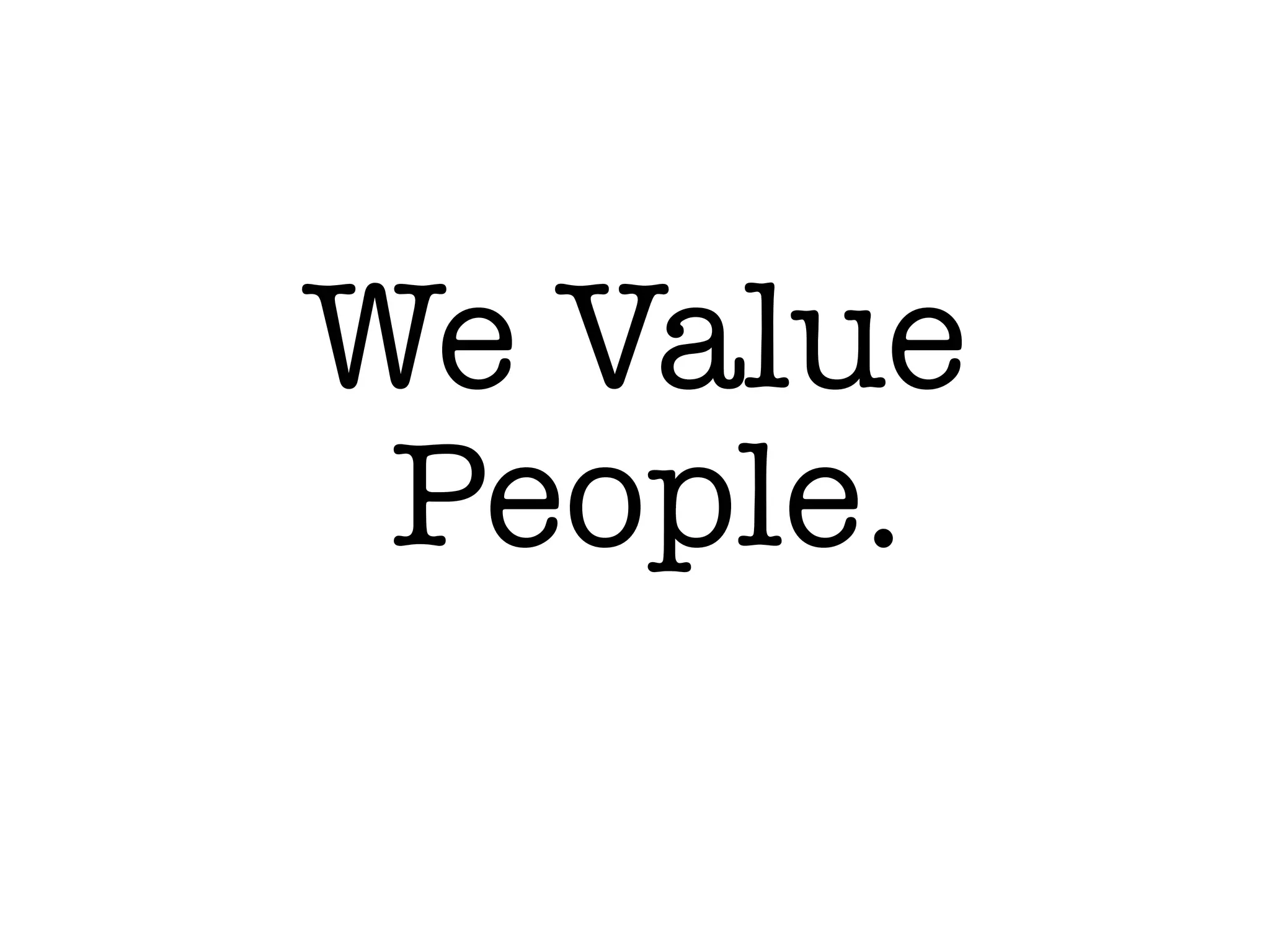 We Value
People.
 