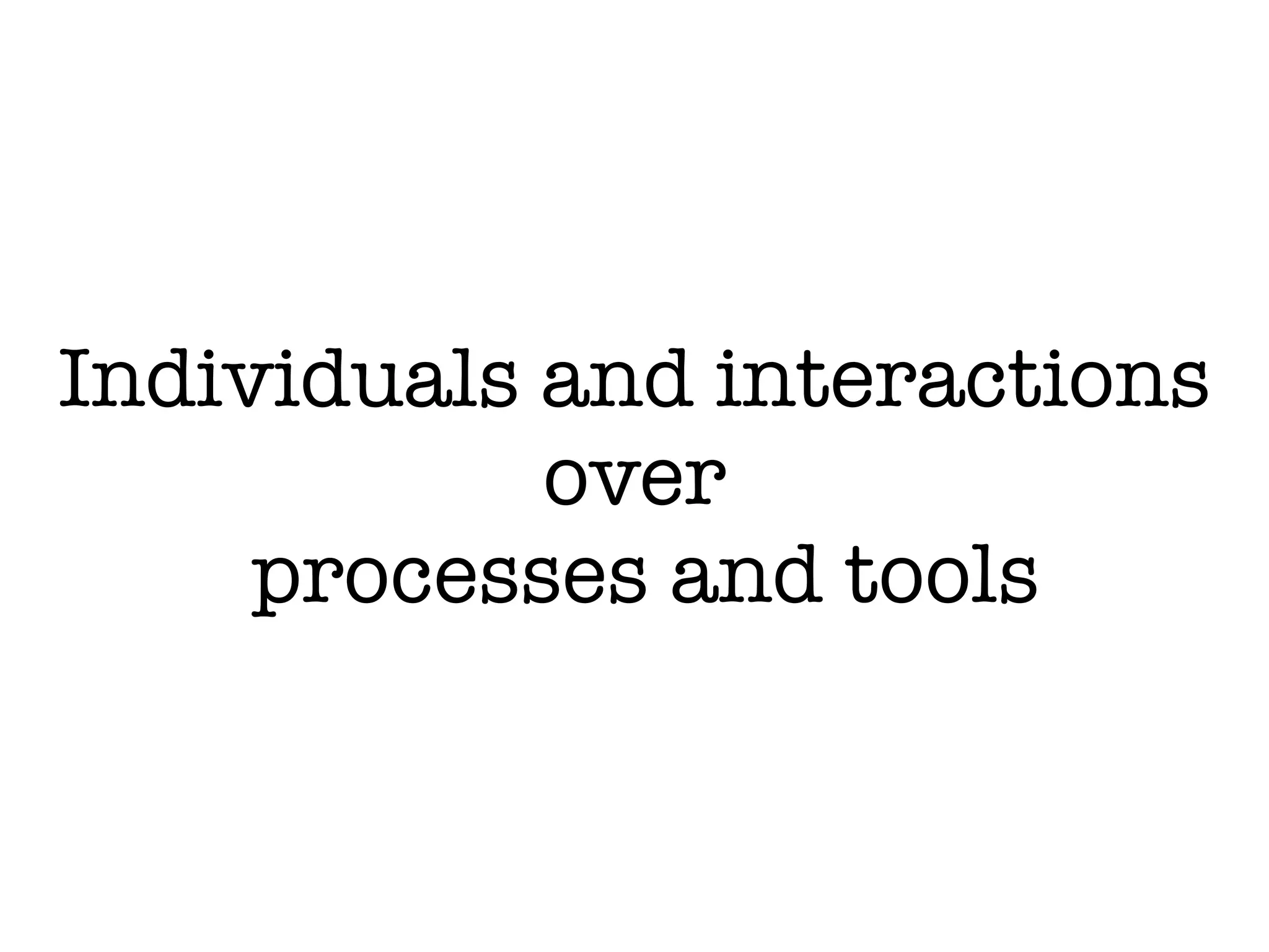 Individuals and interactions
over
processes and tools
 