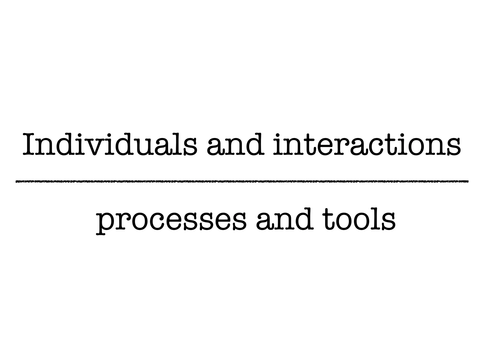Individuals and interactions
processes and tools
 