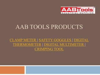 AAB TOOLS PRODUCTS
CLAMP METER | SAFETY GOGGLES | DIGITAL
THERMOMETER | DIGITAL MULTIMETER |
CRIMPING TOOL
 