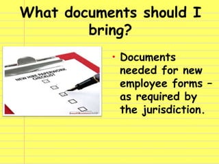What documents should I
bring?
• Documents
needed for new
employee forms –
as required by
the jurisdiction.
 
