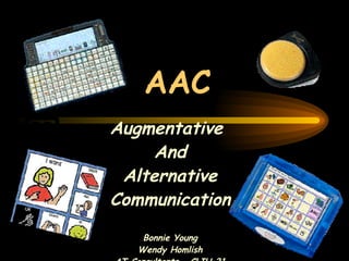 AAC Augmentative  And Alternative Communication Bonnie Young Wendy Homlish AT Consultants – CLIU 21 