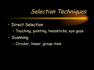 Selection Techniques Direct Selection Touching, pointing, headsticks, eye gaze Scanning Circular, linear, group-item 