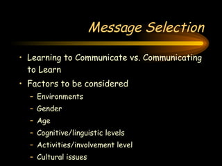 Message Selection Learning to Communicate vs. Communicating to Learn Factors to be considered Environments Gender Age Cognitive/linguistic levels Activities/involvement level Cultural issues 