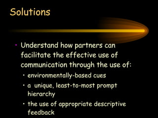 Solutions Understand how partners can facilitate the effective use of communication through the use of: environmentally-based cues a  unique, least-to-most prompt hierarchy  the use of appropriate descriptive feedback 