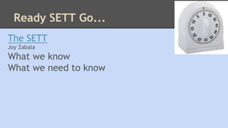 Ready SETT Go... 
The SETT 
Joy Zabala 
What we know 
What we need to know 
 