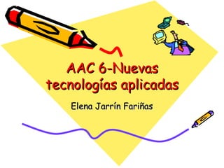 AAC 6-Nuevas tecnologías aplicadas Elena Jarrín Fariñas 