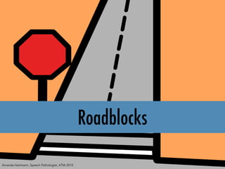 Roadblocks
Amanda Hartmann, Speech Pathologist, ATIA 2015
 