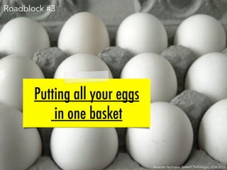 Putting all your eggs
in one basket
Amanda Hartmann, Speech Pathologist, ATIA 2015
Roadblock #3
 