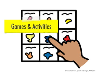 Games & Activities
Amanda Hartmann, Speech Pathologist, ATIA 2015
 